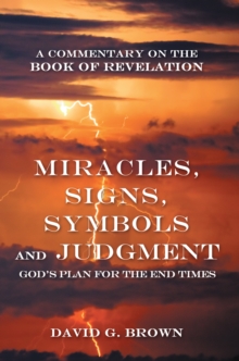 Miracles, Signs, Symbols and Judgment God's Plan for the End Times : A Commentary on the Book of Revelation