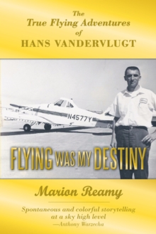 Flying Was My Destiny : The True Flying Adventures of Hans Vandervlugt