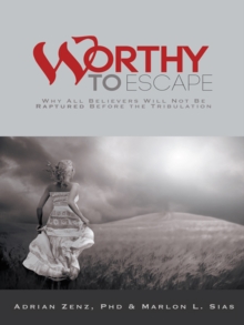 Worthy to Escape : Why All Believers Will Not Be Raptured Before the Tribulation