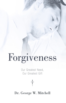 Forgiveness : Our Greatest Need, Our Greatest Gift