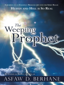 The Weeping Prophet : A Journey of an Ethiopian Messianic Jew     into the Spirit Realm  Heaven and Hell Is so Real   Revelation of Heaven and Hell