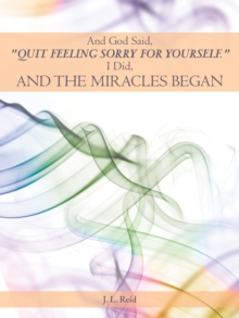 And God Said, "Quit Feeling Sorry for Yourself." : I Did, and the Miracles Began