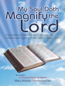 My Soul Doth Magnify the Lord : Inspirational Poems and Devotions, Salted with Gems from God's Holy Word