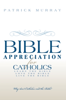 Bible Appreciation for Catholics : Learn the Bible. Love the Bible. Live the Bible.