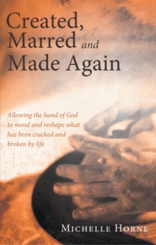 Created, Marred and Made Again : Allowing the Hand of God to Mend and Reshape What Has Been Cracked and Broken by Life