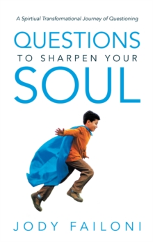 Questions to Sharpen Your Soul : A Spirtiual Transformational Journey of Questioning