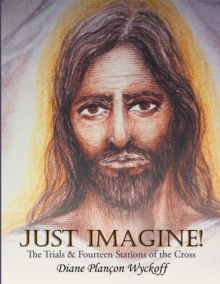 Just Imagine! : The Trials & Fourteen Stations of the Cross