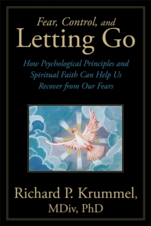 Fear, Control, and Letting Go : How Psychological Principles and Spiritual Faith Can Help Us Recover from Our Fears