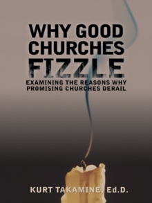 Why Good Churches Fizzle : Examining the Reasons Why Promising Churches Derail