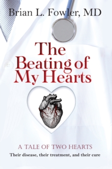 The Beating of My Hearts : A Tale of Two Hearts: Their Disease, Their Treatment, and Their Cure