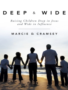 Deep & Wide : Raising Children Deep in Jesus and Wide in Influence