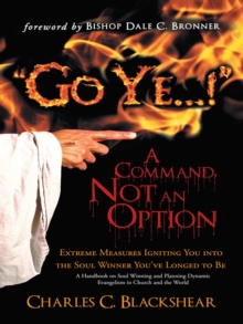 "Go Ye...!" a Command, Not an Option : Extreme Measures Igniting You into the Soul Winner You've Longed to Be