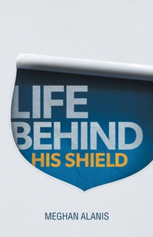 Life Behind His Shield : A Daughter'S Life with Her Father, a Police Officer