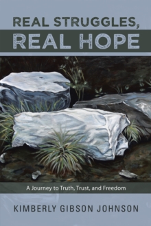 Real Struggles, Real Hope : A Journey to Truth, Trust, and Freedom