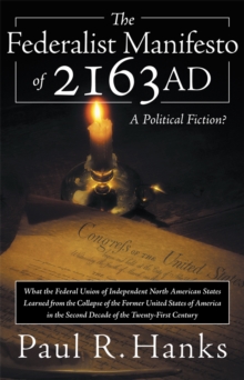 The Federalist Manifesto of 2163 Ad : (What the Federal Union of Independent North American States Learned from the Collapse of the Former United States of America in the Second Decade of the Twenty-F