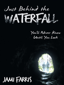 Just Behind the Waterfall : You'll Never Know Until You Look