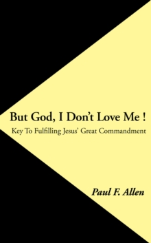 But God, I Don't Love Me ! : Key to Fulfilling Jesus' Great Commandment