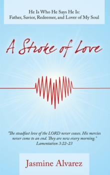 A Stroke of Love : He Is Who He Says He Is:  Father, Savior, Redeemer, and Lover of My Soul