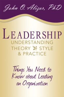 Leadership: Understanding Theory, Style, and Practice : Things You Need to Know About Leading an Organization