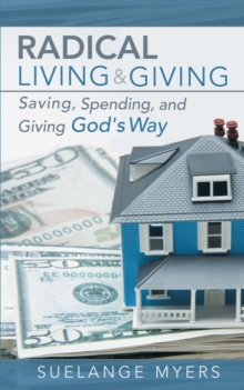 Radical Living and Giving : Saving, Spending, and Giving God's Way