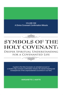 Symbols of the Holy Covenant: Deeper Spiritual Understanding for a Covenanted Life : Volume One: a Divine Covenant Confirmation Miracle