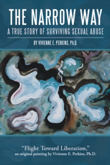 The Narrow Way : A True Story of Surviving Sexual Abuse