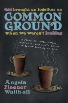 God Brought Us Together on Common Ground When We Weren'T Looking : A Story of Contentment, Espresso, and God'S Sense of Humor Turning to Love