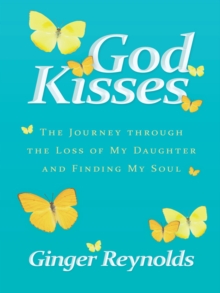 God Kisses : The Journey Through the Loss of My Daughter and Finding My Soul