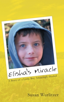 Elisha's Miracle : A Story of a Little Boy Amazingly Healed