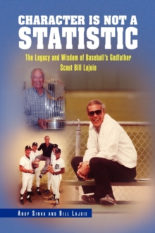 Character Is Not a Statistic : The Legacy and Wisdom of Baseball's Godfather Scout Bill Lajoie