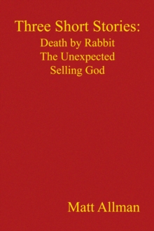 Three Short Stories: Death by Rabbit   the Unexpected   Selling God : Death by Rabbit, the Unexpected, Selling God