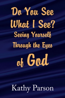 Do You See What I See? Seeing Yourself Through the Eyes of God : Seeing Yourself Through the Eyes of God