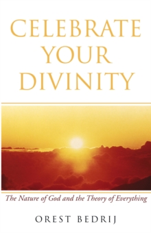 Celebrate Your Divinity : The Nature of God and the Theory of Everything