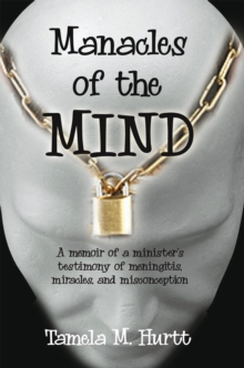 Manacles of the Mind : A Memoir of a Minister's Testimony of Meningitis, Miracles, and Misconception