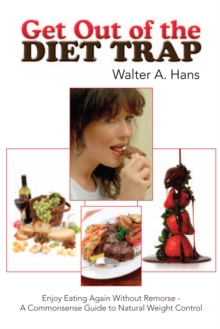 Get out of the Diet Trap : Enjoy Eating Again Without Remorse - a Commonsense Guide to Natural Weight Control