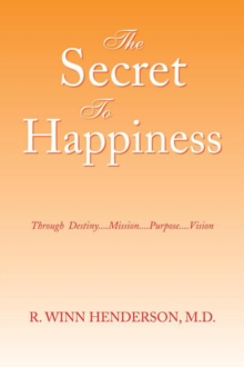 The Secret to Happiness : Through  Destiny....Mission....Purpose....Vision