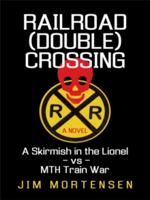 Railroad (Double) Crossing: a Novel : A Skirmish in the Lionel Vs Mth Train War