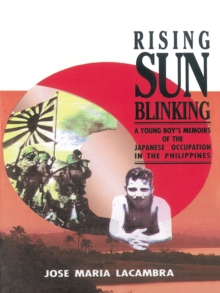 Rising Sun Blinking : A Young Boy's Memoirs of the Japanese Occupation of the Philippines