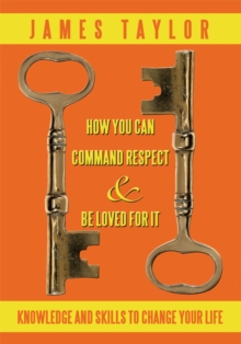 How You Can Command Respect and Be Loved for It : Knowledge and Skills to Change Your Life