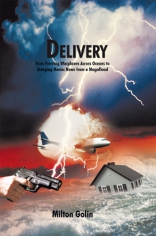 Delivery : From Ferrying Warplanes Across Oceans to Bringing Heroic News from a Megaflood