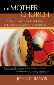 The Mother Church : A Church Leader'S Guide to Birthing and Nurturing Thriving New Congregations