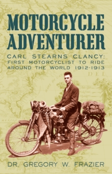 Motorcycle Adventurer : Carl Stearns Clancy: First Motorcyclist to Ride Around the World 1912-1913