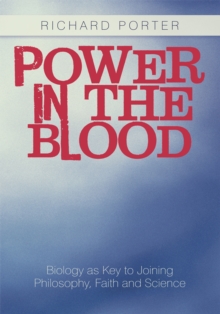 Power in the Blood : Biology as Key to Joining Philosophy, Faith and Science