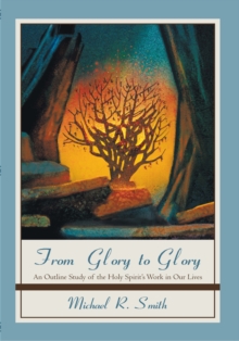 From Glory to Glory : An Outline Study of the Holy Spirit's Work in Our Lives