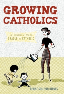 Growing Catholics : A Journey from Cradle to Catholic