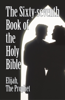 The Sixty-Seventh Book of the Holy Bible by Elijah the Prophet as God Promised from the Book of Malachi.