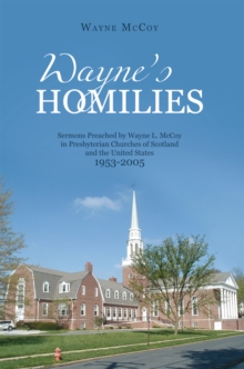 Wayne's Homilies: : Sermons Preached by Wayne L. Mccoy in Presbyterian Churches of Scotland and the United States 1953-2005