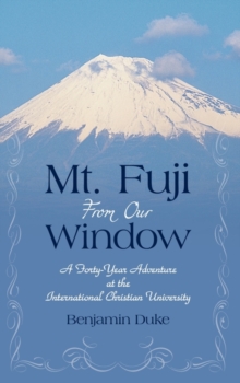 Mt. Fuji from Our Window : A Forty-Year Adventure at the International Christian University