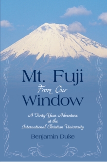 Mt. Fuji from Our Window : A Forty-Year Adventure at the International Christian University