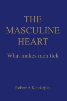 The Masculine Heart : What Makes Men Tick